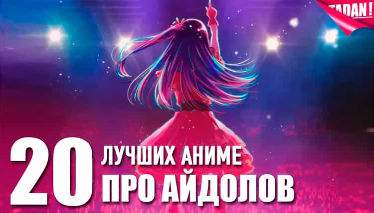 20 лучших аниме про айдолов — от классики до новинок последних лет